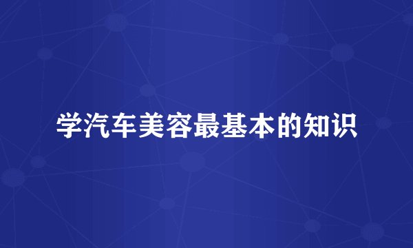 学汽车美容最基本的知识