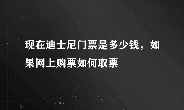 现在迪士尼门票是多少钱，如果网上购票如何取票
