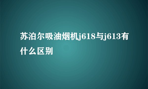苏泊尔吸油烟机j618与j613有什么区别