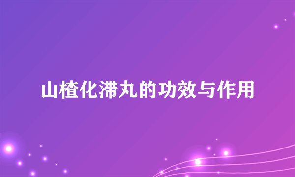山楂化滞丸的功效与作用