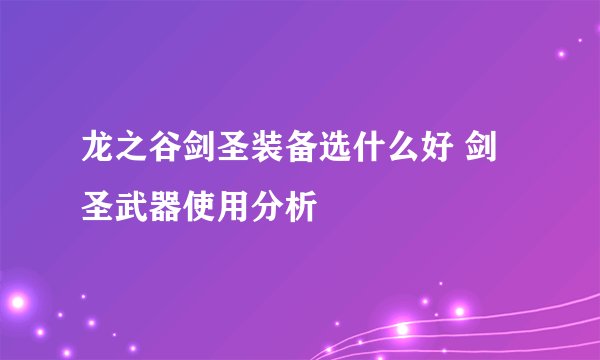 龙之谷剑圣装备选什么好 剑圣武器使用分析