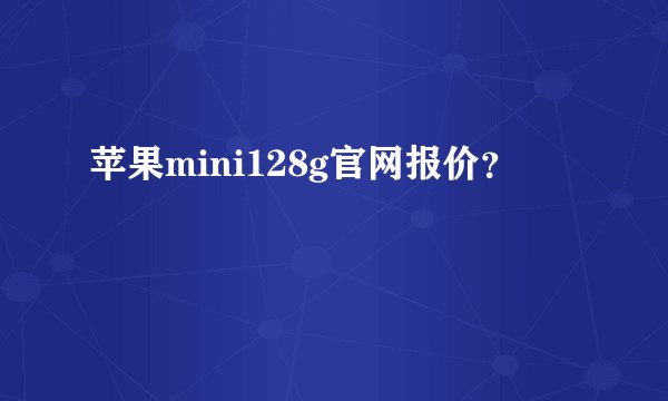 苹果mini128g官网报价？