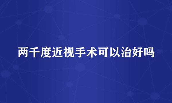 两千度近视手术可以治好吗