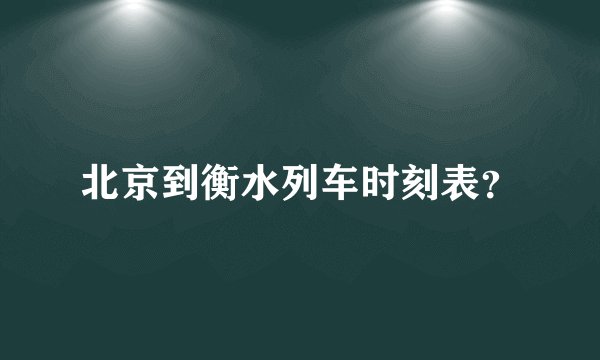 北京到衡水列车时刻表？