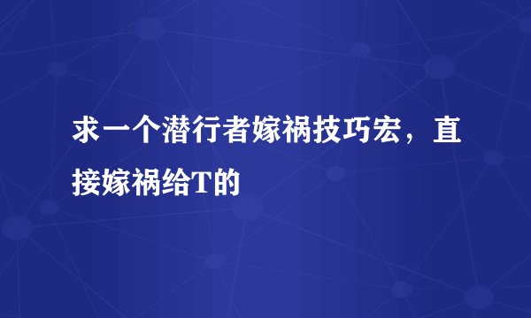 求一个潜行者嫁祸技巧宏，直接嫁祸给T的