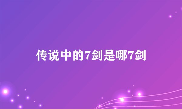 传说中的7剑是哪7剑
