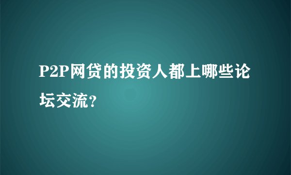 P2P网贷的投资人都上哪些论坛交流？