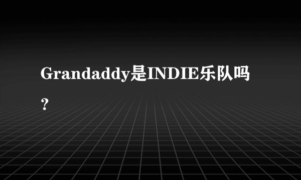 Grandaddy是INDIE乐队吗？