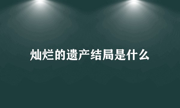 灿烂的遗产结局是什么