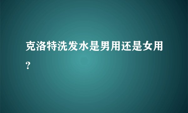 克洛特洗发水是男用还是女用？