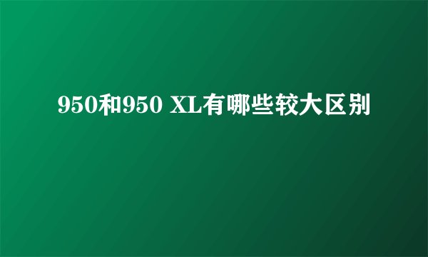 950和950 XL有哪些较大区别