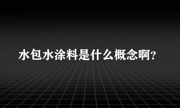 水包水涂料是什么概念啊？