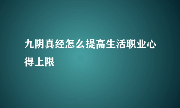 九阴真经怎么提高生活职业心得上限