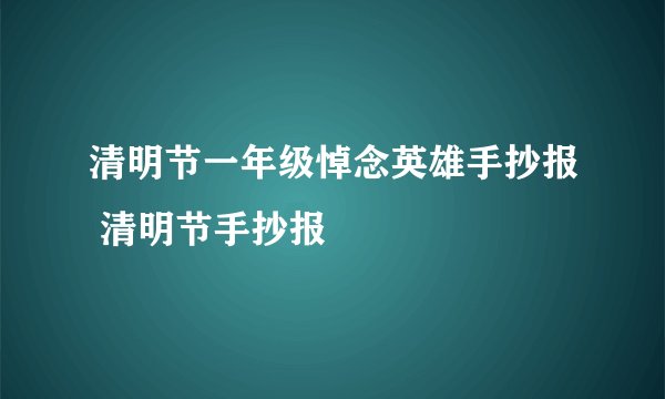 清明节一年级悼念英雄手抄报 清明节手抄报