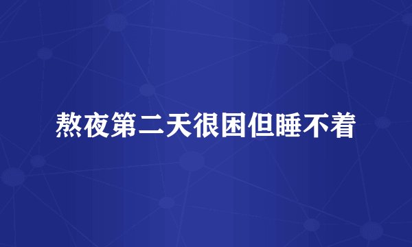 熬夜第二天很困但睡不着