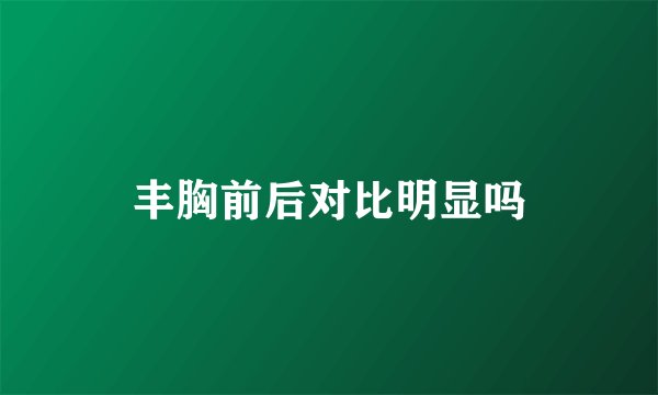 丰胸前后对比明显吗