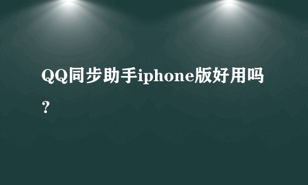 QQ同步助手iphone版好用吗？