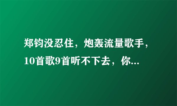 郑钧没忍住,炮轰流量歌手,10首歌9首听不下去,你怎么看?