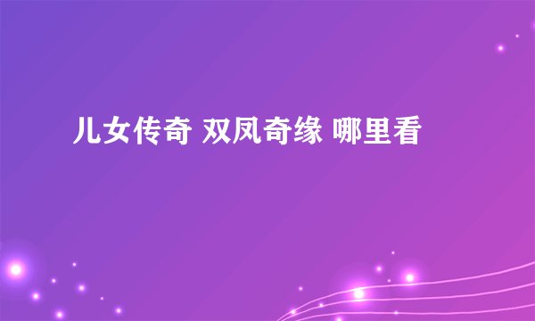 儿女传奇 双凤奇缘 哪里看
