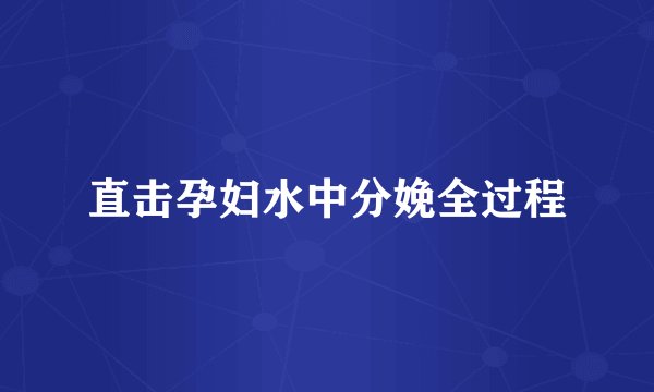 直击孕妇水中分娩全过程
