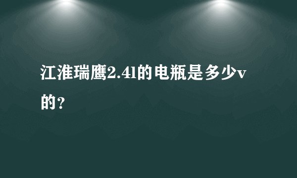 江淮瑞鹰2.4l的电瓶是多少v的？