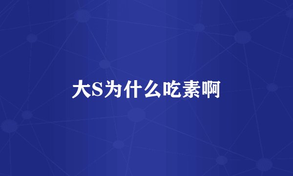 大S为什么吃素啊