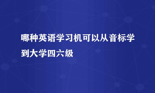 哪种英语学习机可以从音标学到大学四六级