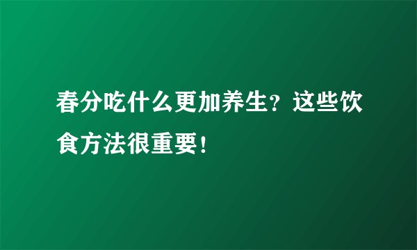 春分吃什么更加养生？这些饮食方法很重要！