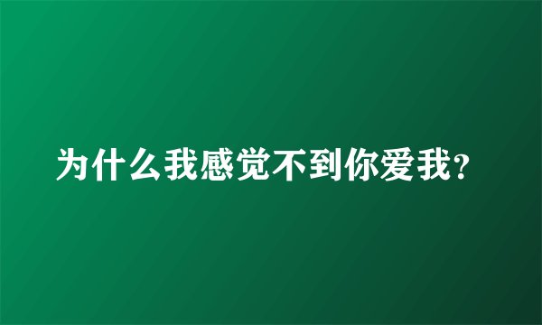 为什么我感觉不到你爱我？