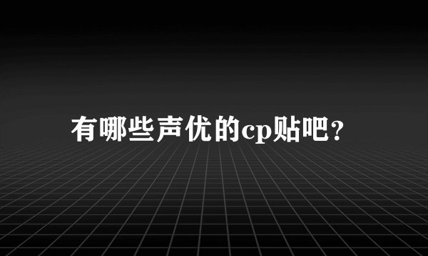 有哪些声优的cp贴吧?