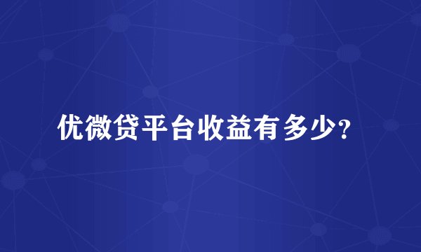 优微贷平台收益有多少？