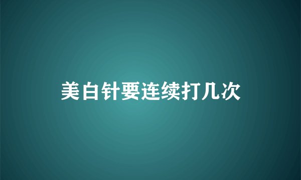 美白针要连续打几次
