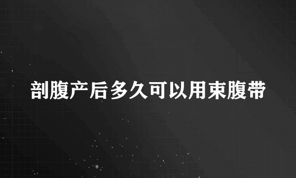 剖腹产后多久可以用束腹带