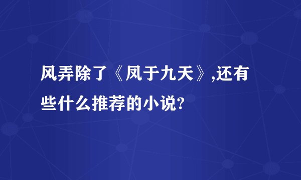 风弄除了《凤于九天》,还有些什么推荐的小说?