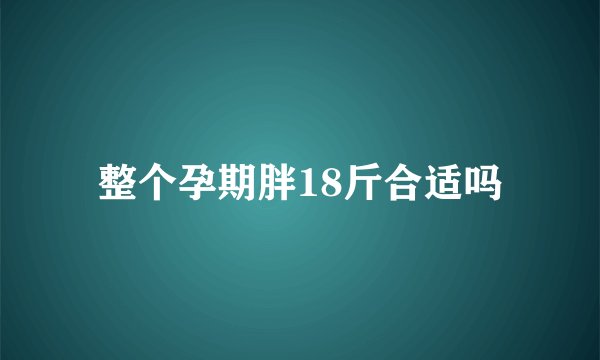 整个孕期胖18斤合适吗