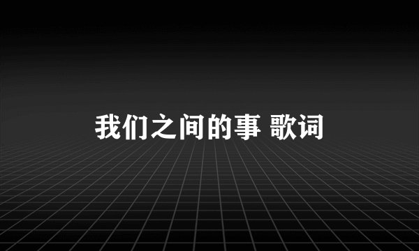 我们之间的事 歌词