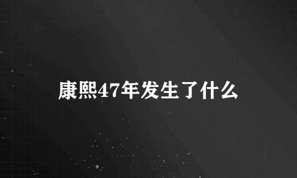 康熙47年发生了什么