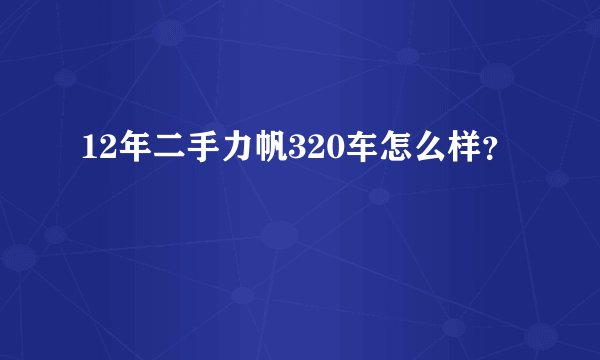12年二手力帆320车怎么样？