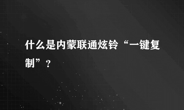 什么是内蒙联通炫铃“一键复制”？