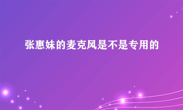 张惠妹的麦克风是不是专用的