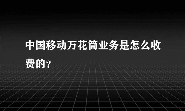 中国移动万花筒业务是怎么收费的？
