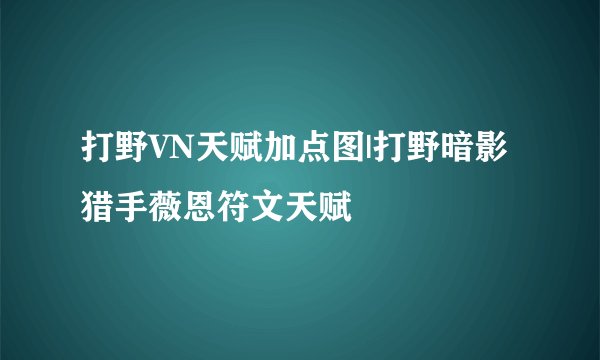 打野VN天赋加点图|打野暗影猎手薇恩符文天赋