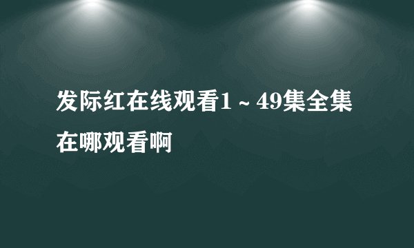 发际红在线观看1～49集全集在哪观看啊