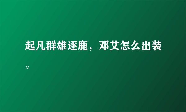 起凡群雄逐鹿,邓艾怎么出装。