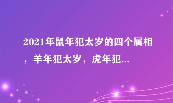 2021年鼠年犯太岁的四个属相，羊年犯太岁，虎年犯太岁，牛年犯太岁，鼠