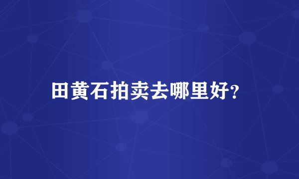 田黄石拍卖去哪里好？