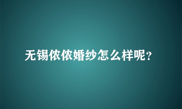 无锡侬侬婚纱怎么样呢？