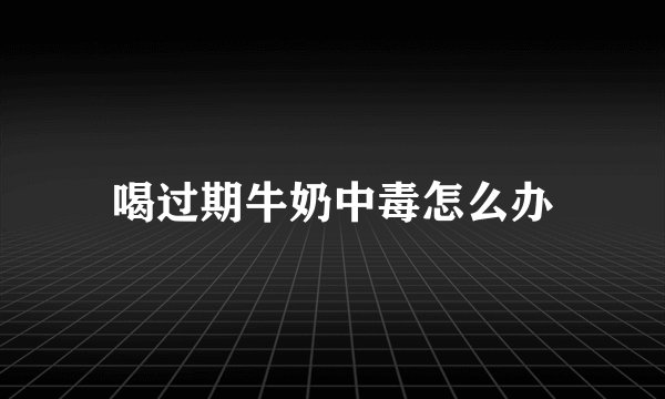 喝过期牛奶中毒怎么办