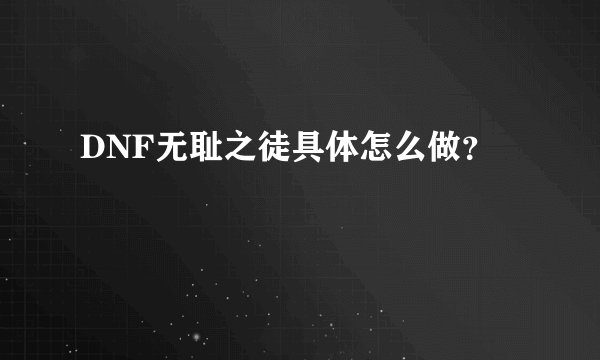 DNF无耻之徒具体怎么做？
