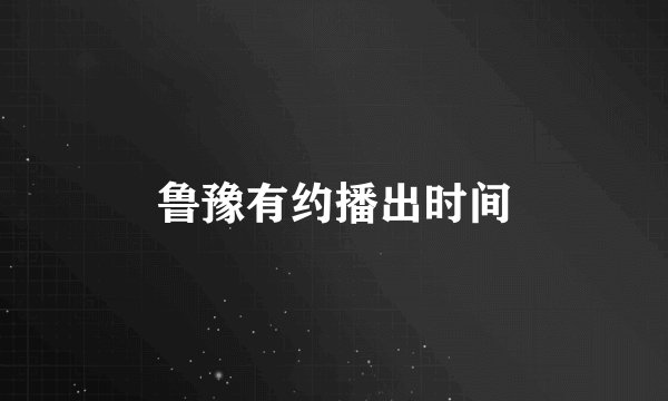鲁豫有约播出时间